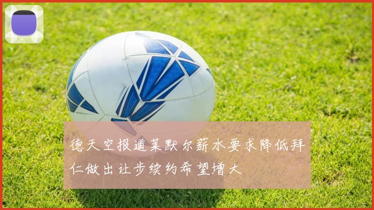 德天空报道莱默尔薪水要求降低拜仁做出让步续约希望增大