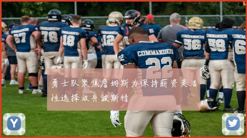 勇士队聚焦詹姆斯为保持薪资灵活性选择放弃波斯特