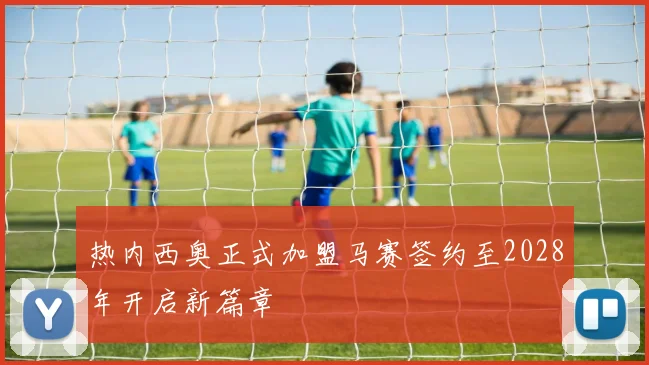热内西奥正式加盟马赛签约至2028年开启新篇章
